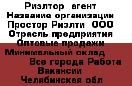 Риэлтор -агент › Название организации ­ Простор-Риэлти, ООО › Отрасль предприятия ­ Оптовые продажи › Минимальный оклад ­ 150 000 - Все города Работа » Вакансии   . Челябинская обл.,Еманжелинск г.